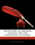 The History of Abraham Lincoln, and the Overthrow of Slavery