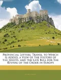 Provincial Letters. Transl. to Which Is Added, a View of the History of the Jesuits, and the...