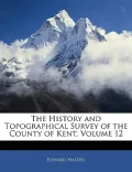 The History and Topographical Survey of the County of Kent, Volume 12