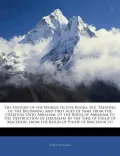 The History of the World: In Five Books. Viz. Treating of the Beginning and First Ages of Sa...