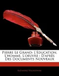 Pierre Le Grand: L'Education, L'Homme, L'Oeuvre: D'Apres Des Documents Nouveaux