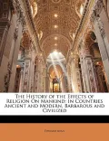 The History of the Effects of Religion On Mankind: In Countries Ancient and Modern, Barbarou...