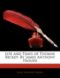 Life and Times of Thomas Becket: By James Anthony Froude
