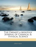 The Chemist a Monthly Journal of Chemical & Phyiscal Science