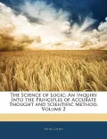 The Science of Logic: An Inquiry Into the Principles of Accurate Thought and Scientific Meth...