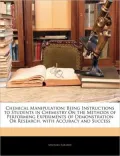 Chemical Manipulation: Being Instructions to Students in Chemistry On the Methods of Performing Experiments of Demonstration Or Research, with Accuracy and Success
