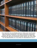 The History of the Rebellions in England, Scotland and Ireland: Wherein, the Most Material P...
