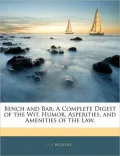 Bench and Bar: A Complete Digest of the Wit, Humor, Asperities, and Amenities of the Law.