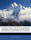 The Mexican War: A History of Its Origin and a Detailed Account of the Victories Which Termi...