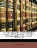 Private Thoughts Upon Religion: Digested Into Twelve Articles, with Practical Resolutions Fo...