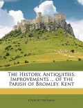 The History, Antiquities, Improvements ... of the Parish of Bromley, Kent
