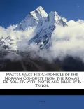 Master Wace His Chronicle of the Norman Conquest from the Roman de Rou. Tr. with Notes and Illus. by E. Taylor