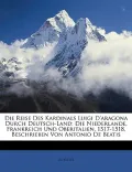 Die Reise Des Kardinals Luigi D'Aragona Durch Deutsch-Land: Die Niederlande, Frankreich Und Oberitalien, 1517-1518, Beschrieben Von Antonio de Beatis