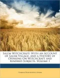 Salem Witchcraft: With an Account of Salem Village, and a History of Opinions on Witchcraft and Kindred Subjects, Volume 1