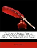 The History of England: From the Revolution to the Present Time, in a Series of Letters to the Reverend Doctor Wilson, ... by Catherine Macaul