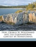Hon. George W. Woodward and the Gubernatorial Contest in Pennsylvania