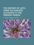 The History of Leith, From the Earliest Accounts to the Present Period; With a Sketch of the...