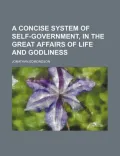 A Concise System of Self-Government, in the Great Affairs of Life and Godliness