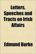 Letters, Speeches and Tracts on Irish Affairs