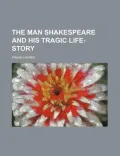 The Man Shakespeare and His Tragic Life-Story