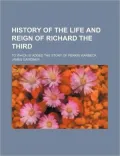 History of the Life and Reign of Richard the Third; To Which Is Added the Story of Perkin Wa...