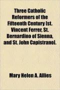 Three Catholic Reformers of the Fifteenth Century [St. Vincent Ferrer, St. Bernardino of Sienna, and St. John Capistrano].