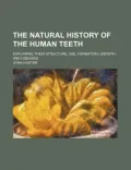 The Natural History of the Human Teeth; Explaining Their Structure, Use, Formation, Growth, ...