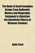 The Book of Good Examples Drawn From Authentic History and Biography; Designed to Illustrate...