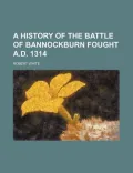 A History of the Battle of Bannockburn Fought A.d. 1314