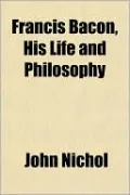 Francis Bacon, His Life And Philosophy