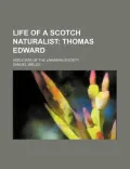 Life of a Scotch Naturalist; Thomas Edward. Associate of the Linnaean Society