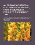 An Epitome of General Ecclesiastical History, From the Earliest Period to the Present Time