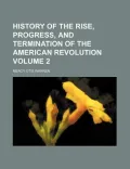 History of the Rise, Progress and Termination of the American Revolution; Interspersed With ...