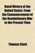 Naval History of the United States; From the Commencement of the Revolutionary War to the Pr...