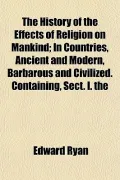 The History of the Effects of Religion on Mankind; In Countries, Ancient and Modern, Barbaro...