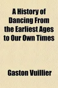 A History of Dancing From the Earliest Ages to Our Own Times