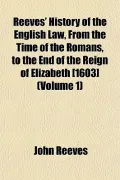 Reeves' History of the English Law, From the Time of the Romans, to the End of the Reign of ...