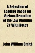 A Selection of Leading Cases on Various Branches of the Law (Volume 2); With Notes