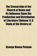 The Censorship of the Church of Rome and Its Influence Upon the Production and Distribution ...