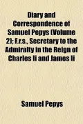 Diary and Correspondence of Samuel Pepys (Volume 2); F.R.S., Secretary to the Admiralty in the Reign of Charles II and James II