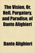 The Vision, Or, Hell, Purgatory, and Paradise, of Dante Alighieri