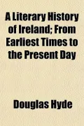 A Literary History of Ireland; From Earliest Times to the Present Day