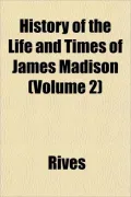 History of the Life and Times of James Madison (Volume 2)
