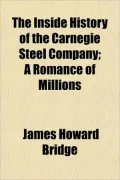 The Inside History of the Carnegie Steel Company; A Romance of Millions