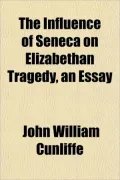 The Influence of Seneca on Elizabethan Tragedy, an Essay
