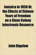 Jamaica in 1850 Or, the Effects of Sixteen Years of Freedom on a Slave Colony [Electronic Resource