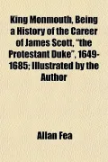 King Monmouth, Being a History of the Career of James Scott, "the Protestant Duke", 1649-168...