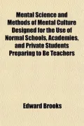 Mental Science and Methods of Mental Culture Designed for the Use of Normal Schools, Academi...