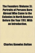 The Founders (Volume 3); Portraits of Persons Born Abroad Who Came to the Colonies in North America Before the Year 1701, with an Introduction,