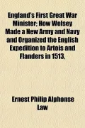 England's First Great War Minister; How Wolsey Made a New Army and Navy and Organized the En...